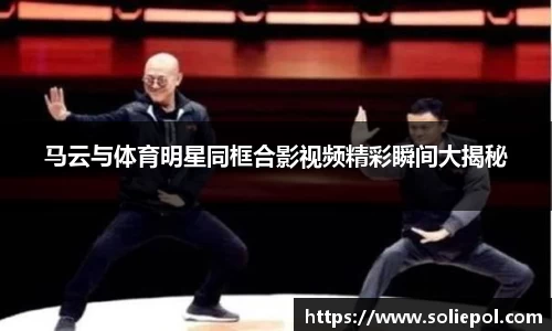 马云与体育明星同框合影视频精彩瞬间大揭秘