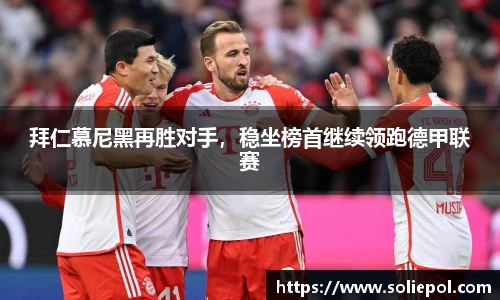 拜仁慕尼黑再胜对手，稳坐榜首继续领跑德甲联赛