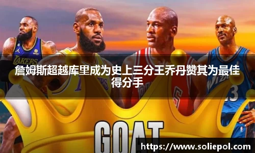 詹姆斯超越库里成为史上三分王乔丹赞其为最佳得分手