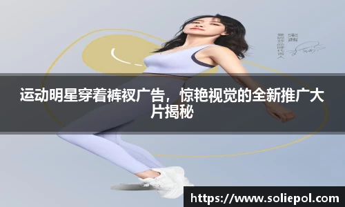 运动明星穿着裤衩广告，惊艳视觉的全新推广大片揭秘