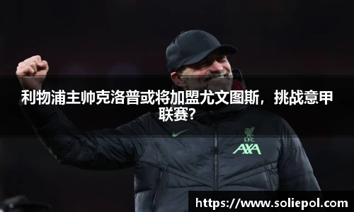 利物浦主帅克洛普或将加盟尤文图斯，挑战意甲联赛？