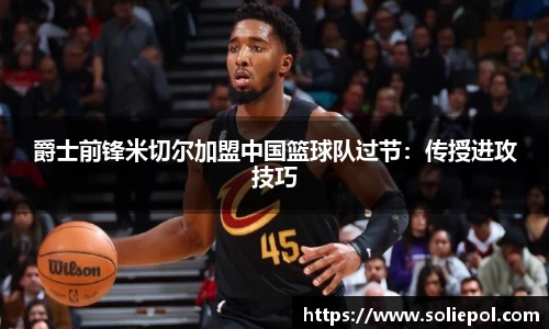 爵士前锋米切尔加盟中国篮球队过节：传授进攻技巧