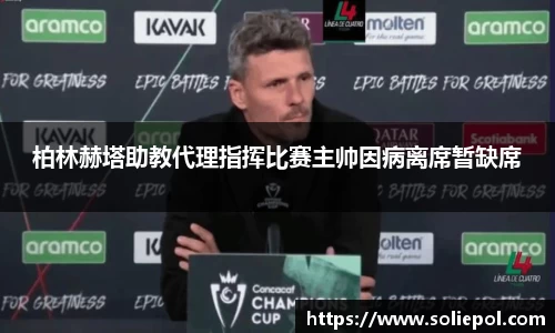 柏林赫塔助教代理指挥比赛主帅因病离席暂缺席