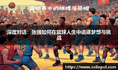 深度对话：张强如何在篮球人生中追逐梦想与挑战