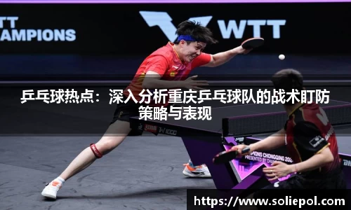 乒乓球热点：深入分析重庆乒乓球队的战术盯防策略与表现