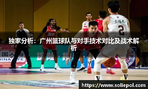独家分析：广州篮球队与对手技术对比及战术解析