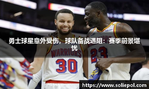 勇士球星意外受伤，球队备战遇阻：赛季前景堪忧