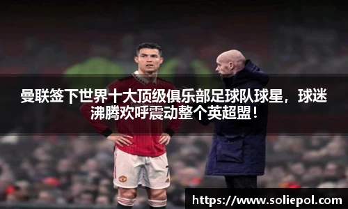 曼联签下世界十大顶级俱乐部足球队球星，球迷沸腾欢呼震动整个英超盟！
