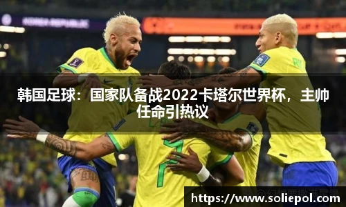 韩国足球：国家队备战2022卡塔尔世界杯，主帅任命引热议