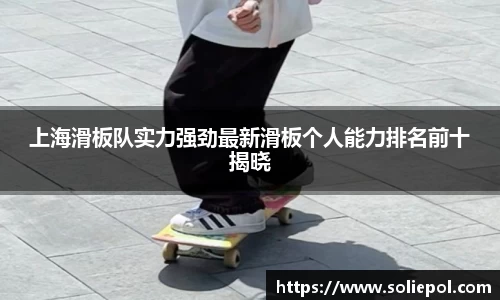 上海滑板队实力强劲最新滑板个人能力排名前十揭晓
