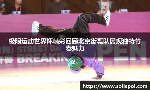 极限运动世界杯精彩回顾北京街舞队展现独特节奏魅力