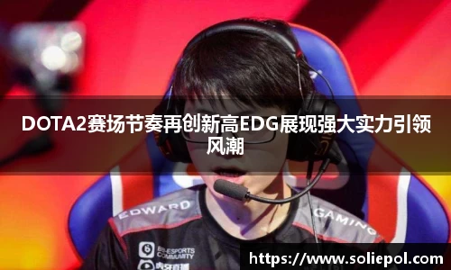 DOTA2赛场节奏再创新高EDG展现强大实力引领风潮