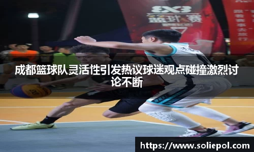 成都篮球队灵活性引发热议球迷观点碰撞激烈讨论不断