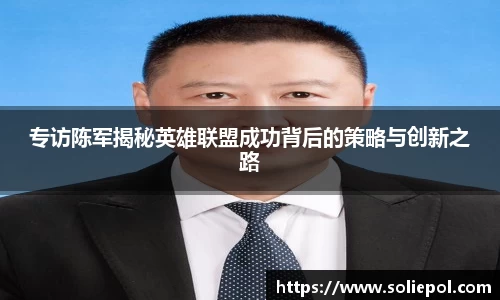 专访陈军揭秘英雄联盟成功背后的策略与创新之路