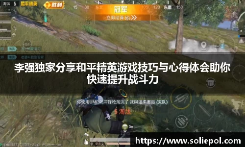 李强独家分享和平精英游戏技巧与心得体会助你快速提升战斗力