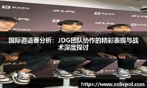 国际邀请赛分析：JDG团队协作的精彩表现与战术深度探讨
