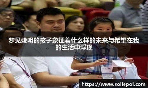梦见姚明的孩子象征着什么样的未来与希望在我的生活中浮现