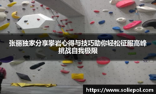 张丽独家分享攀岩心得与技巧助你轻松征服高峰挑战自我极限