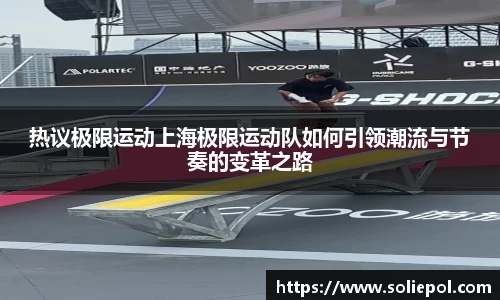 热议极限运动上海极限运动队如何引领潮流与节奏的变革之路