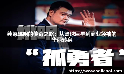 纯氪姚明的传奇之路：从篮球巨星到商业领袖的华丽转身