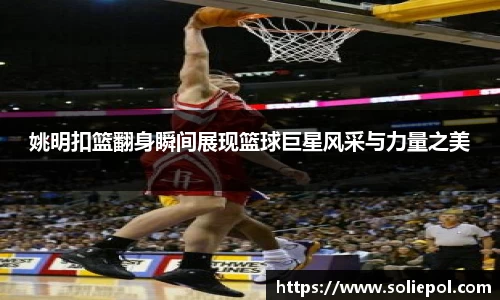 姚明扣篮翻身瞬间展现篮球巨星风采与力量之美