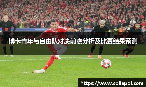 博卡青年与自由队对决前瞻分析及比赛结果预测