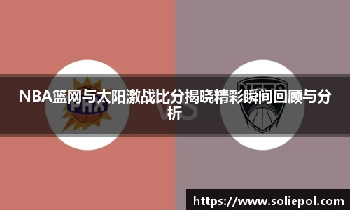 NBA篮网与太阳激战比分揭晓精彩瞬间回顾与分析