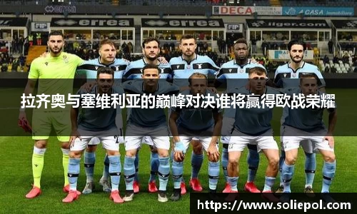 拉齐奥与塞维利亚的巅峰对决谁将赢得欧战荣耀