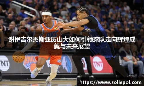 谢伊吉尔杰斯亚历山大如何引领球队走向辉煌成就与未来展望