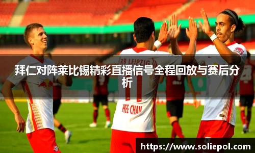拜仁对阵莱比锡精彩直播信号全程回放与赛后分析