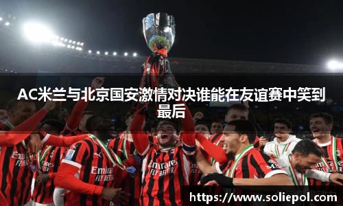 AC米兰与北京国安激情对决谁能在友谊赛中笑到最后