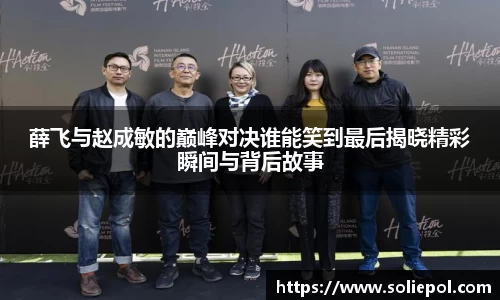 薛飞与赵成敏的巅峰对决谁能笑到最后揭晓精彩瞬间与背后故事