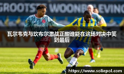 瓦尔韦克与坎布尔激战正酣谁能在这场对决中笑到最后